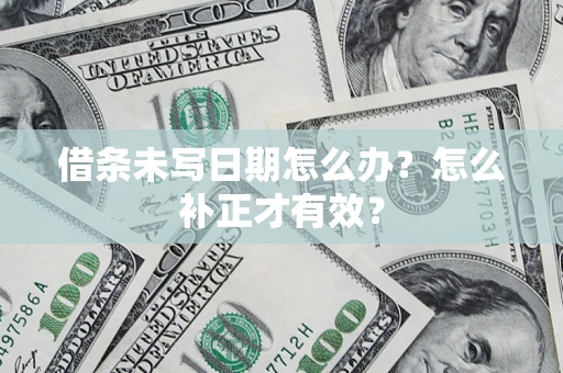 北京借条未写日期怎么办？怎么补正才有效？